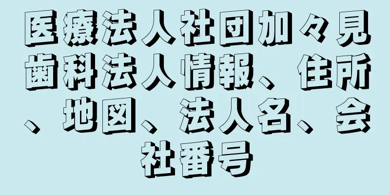 医療法人社団加々見歯科法人情報、住所、地図、法人名、会社番号