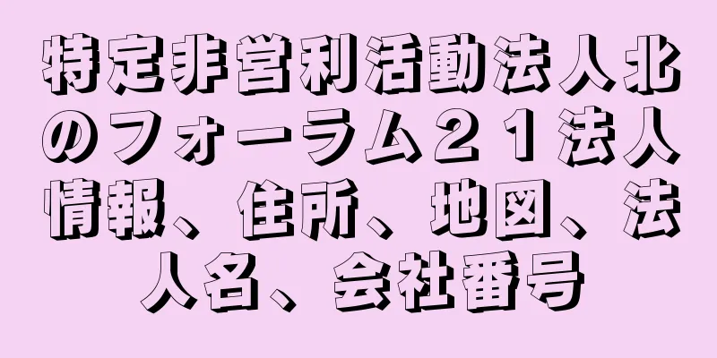 特定非営利活動法人北のフォーラム２１法人情報、住所、地図、法人名、会社番号