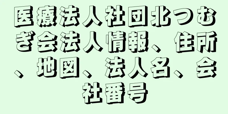 医療法人社団北つむぎ会法人情報、住所、地図、法人名、会社番号