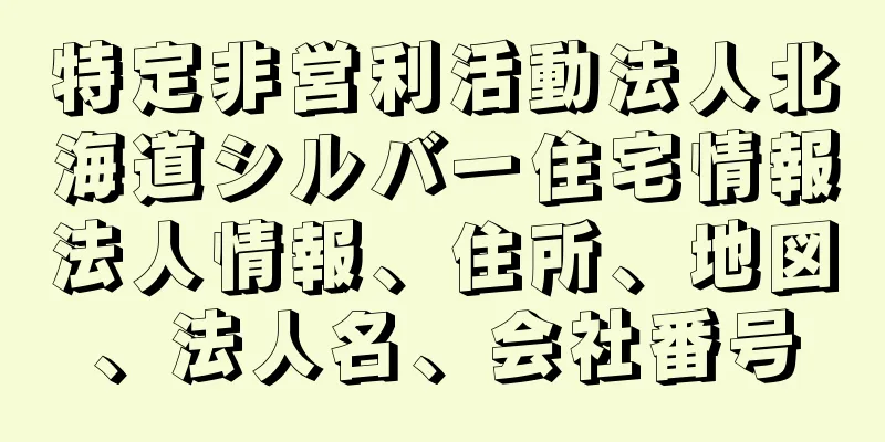 特定非営利活動法人北海道シルバー住宅情報法人情報、住所、地図、法人名、会社番号
