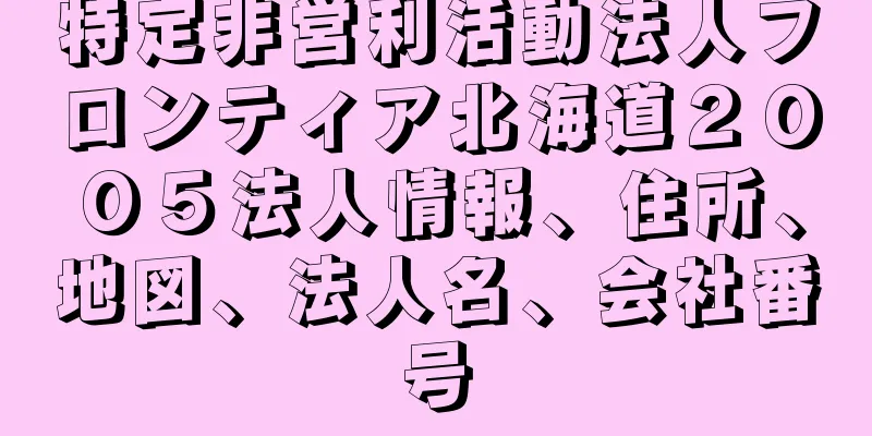 特定非営利活動法人フロンティア北海道２００５法人情報、住所、地図、法人名、会社番号