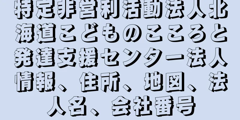 特定非営利活動法人北海道こどものこころと発達支援センター法人情報、住所、地図、法人名、会社番号