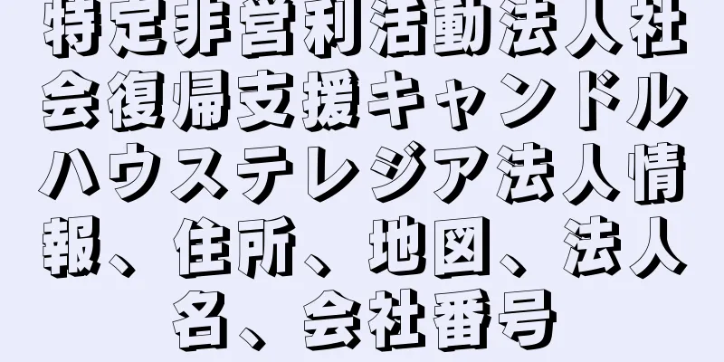 特定非営利活動法人社会復帰支援キャンドルハウステレジア法人情報、住所、地図、法人名、会社番号