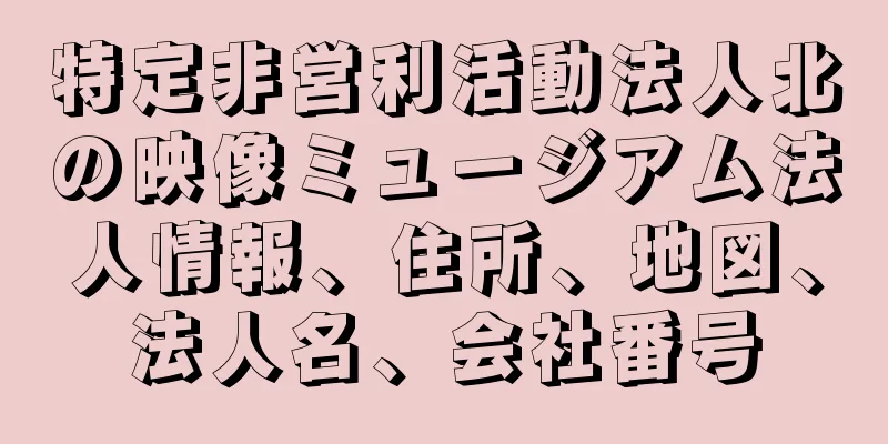 特定非営利活動法人北の映像ミュージアム法人情報、住所、地図、法人名、会社番号