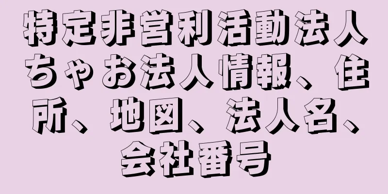 特定非営利活動法人ちゃお法人情報、住所、地図、法人名、会社番号