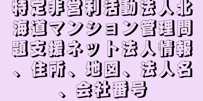 特定非営利活動法人北海道マンション管理問題支援ネット法人情報、住所、地図、法人名、会社番号