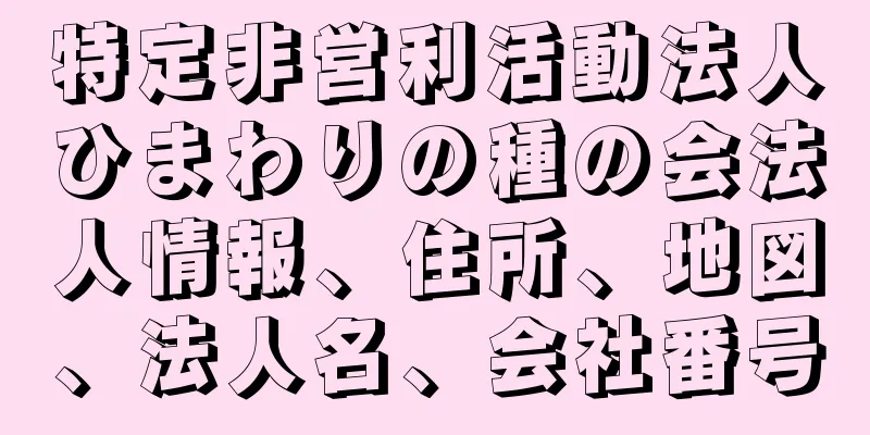 特定非営利活動法人ひまわりの種の会法人情報、住所、地図、法人名、会社番号