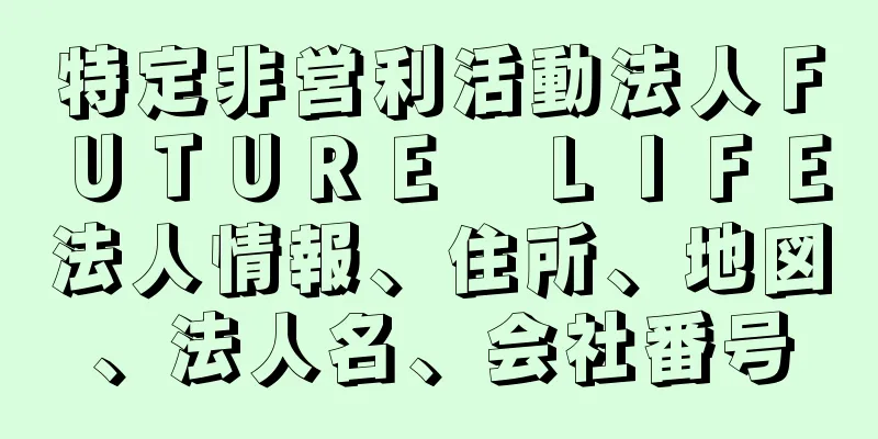 特定非営利活動法人ＦＵＴＵＲＥ　ＬＩＦＥ法人情報、住所、地図、法人名、会社番号