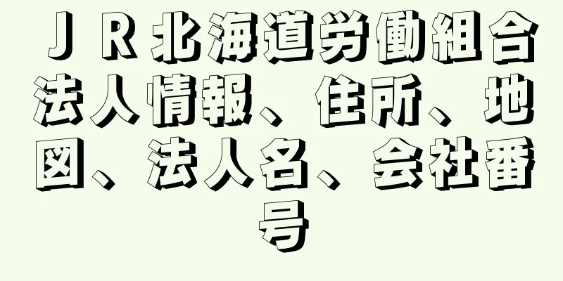 ＪＲ北海道労働組合法人情報、住所、地図、法人名、会社番号