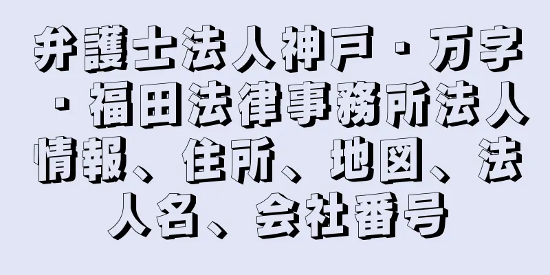 弁護士法人神戸・万字・福田法律事務所法人情報、住所、地図、法人名、会社番号