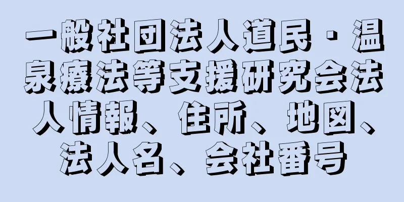 一般社団法人道民・温泉療法等支援研究会法人情報、住所、地図、法人名、会社番号