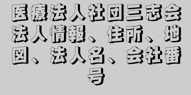 医療法人社団三志会法人情報、住所、地図、法人名、会社番号