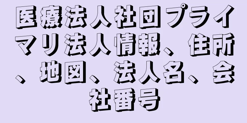 医療法人社団プライマリ法人情報、住所、地図、法人名、会社番号