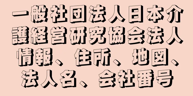 一般社団法人日本介護経営研究協会法人情報、住所、地図、法人名、会社番号