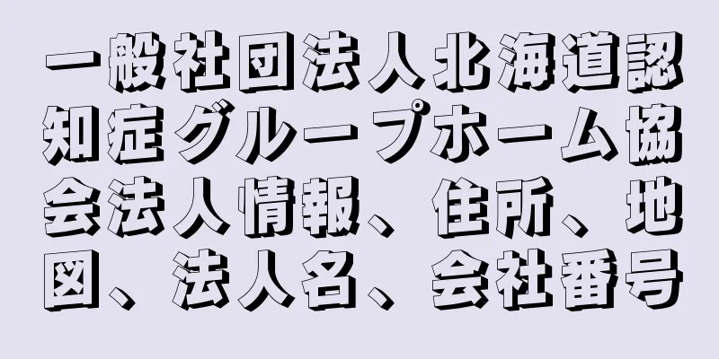 一般社団法人北海道認知症グループホーム協会法人情報、住所、地図、法人名、会社番号