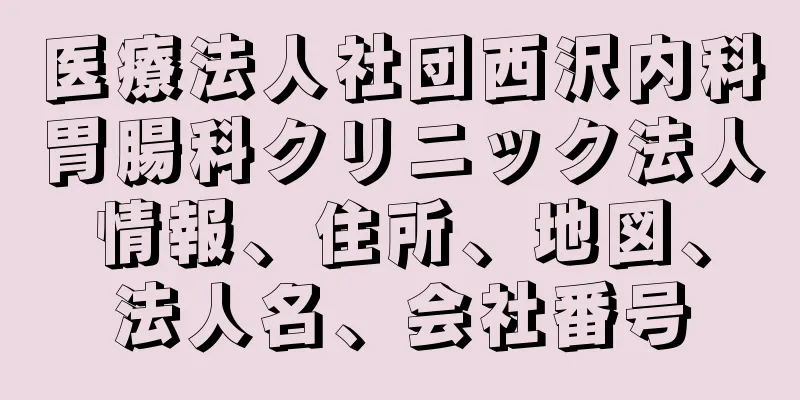 医療法人社団西沢内科胃腸科クリニック法人情報、住所、地図、法人名、会社番号