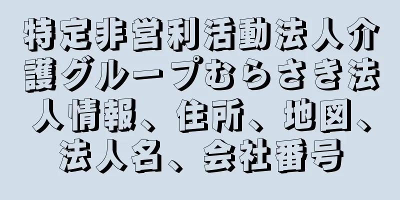 特定非営利活動法人介護グループむらさき法人情報、住所、地図、法人名、会社番号