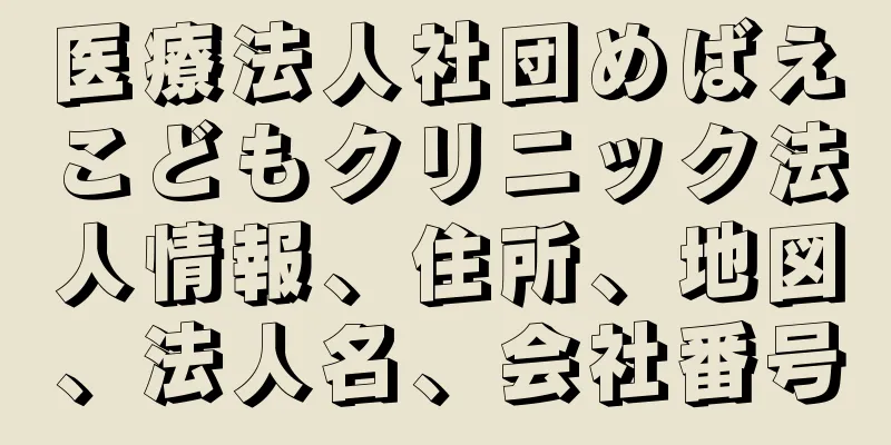 医療法人社団めばえこどもクリニック法人情報、住所、地図、法人名、会社番号