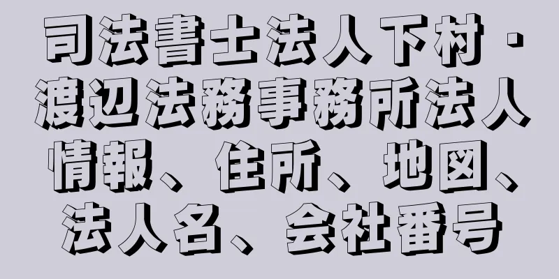 司法書士法人下村・渡辺法務事務所法人情報、住所、地図、法人名、会社番号