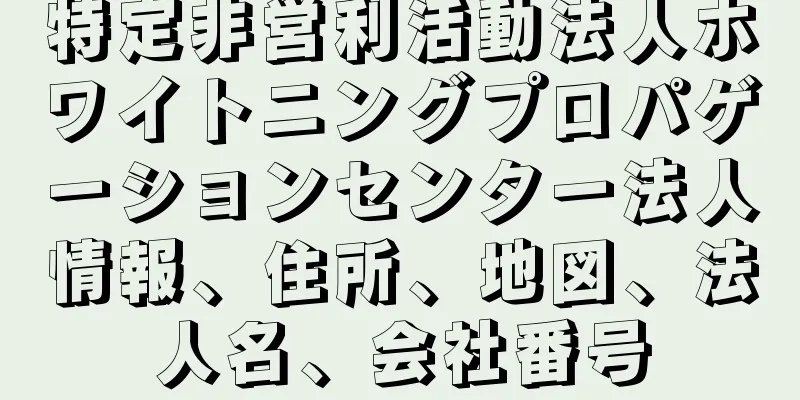特定非営利活動法人ホワイトニングプロパゲーションセンター法人情報、住所、地図、法人名、会社番号