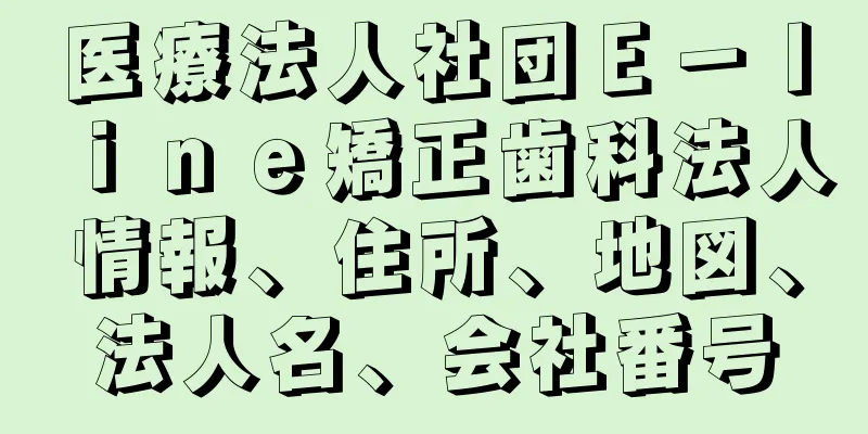 医療法人社団Ｅ－ｌｉｎｅ矯正歯科法人情報、住所、地図、法人名、会社番号