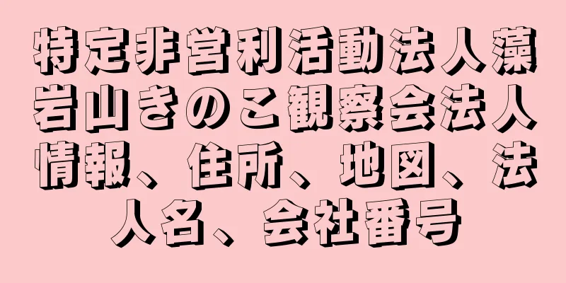 特定非営利活動法人藻岩山きのこ観察会法人情報、住所、地図、法人名、会社番号