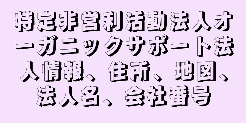特定非営利活動法人オーガニックサポート法人情報、住所、地図、法人名、会社番号