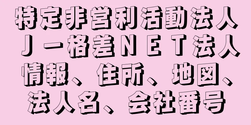特定非営利活動法人Ｊ－格差ＮＥＴ法人情報、住所、地図、法人名、会社番号