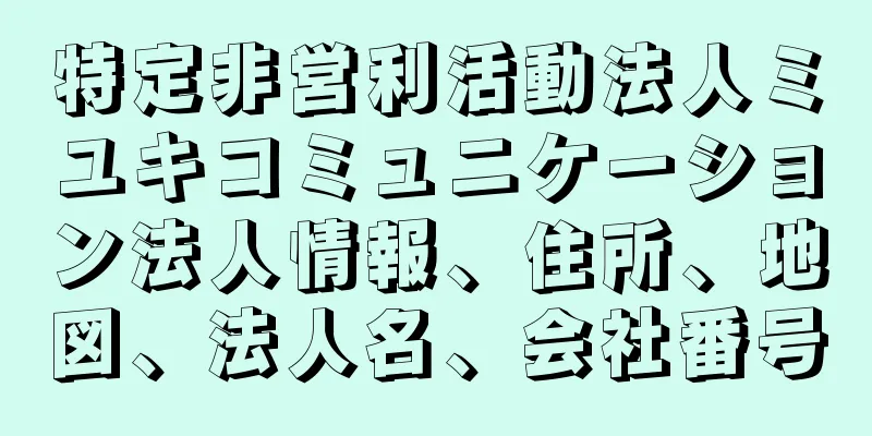 特定非営利活動法人ミユキコミュニケーション法人情報、住所、地図、法人名、会社番号