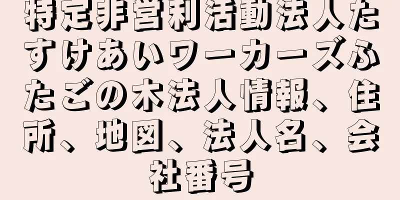 特定非営利活動法人たすけあいワーカーズふたごの木法人情報、住所、地図、法人名、会社番号