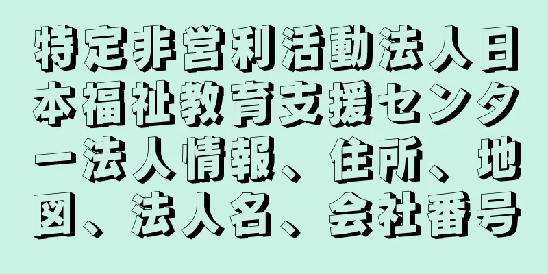 特定非営利活動法人日本福祉教育支援センター法人情報、住所、地図、法人名、会社番号