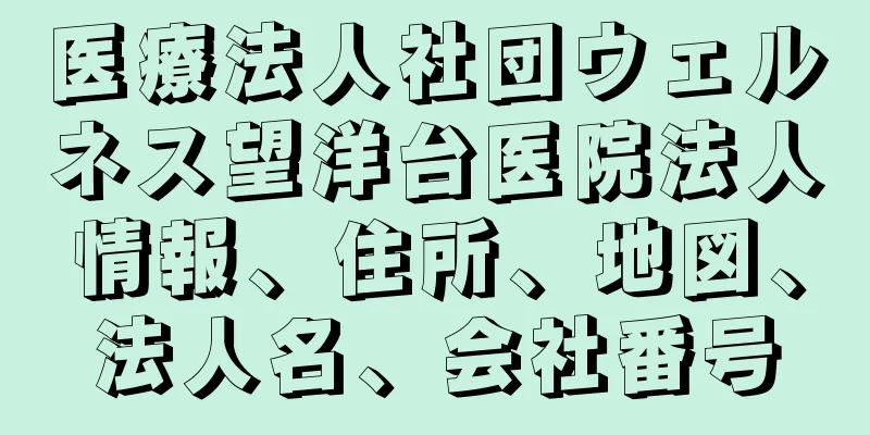 医療法人社団ウェルネス望洋台医院法人情報、住所、地図、法人名、会社番号