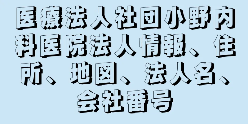 医療法人社団小野内科医院法人情報、住所、地図、法人名、会社番号