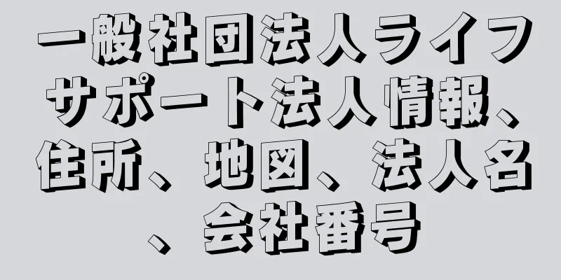 一般社団法人ライフサポート法人情報、住所、地図、法人名、会社番号