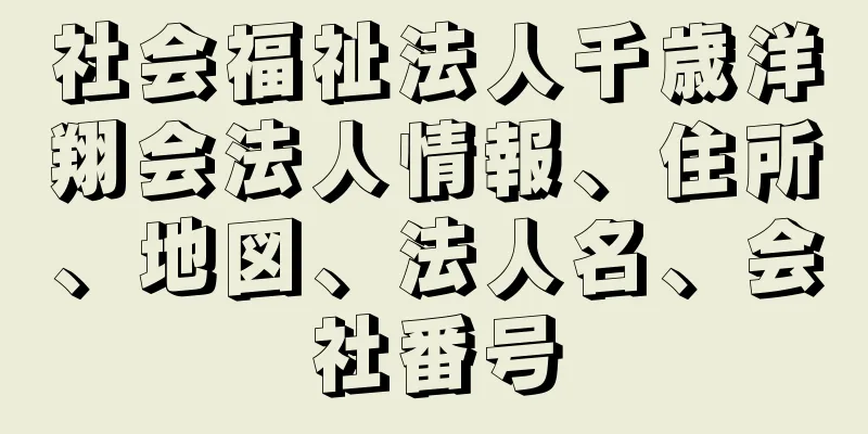 社会福祉法人千歳洋翔会法人情報、住所、地図、法人名、会社番号