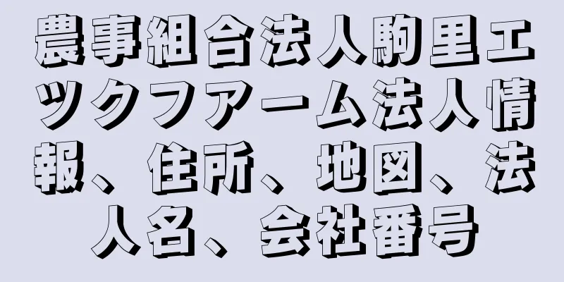 農事組合法人駒里エツクフアーム法人情報、住所、地図、法人名、会社番号