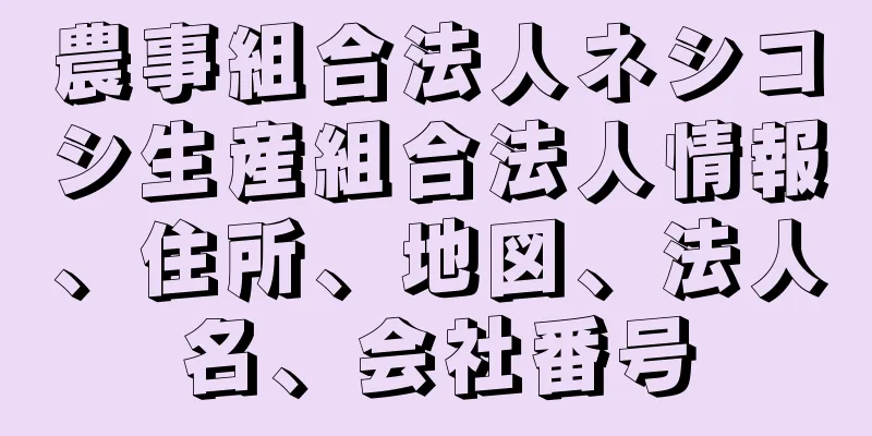 農事組合法人ネシコシ生産組合法人情報、住所、地図、法人名、会社番号