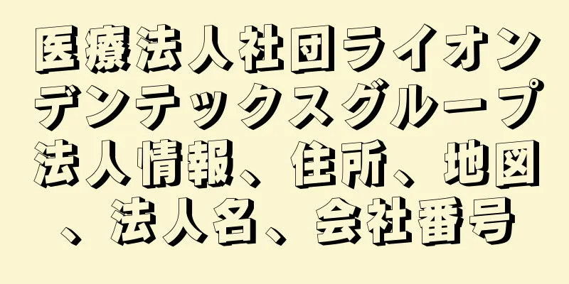 医療法人社団ライオンデンテックスグループ法人情報、住所、地図、法人名、会社番号