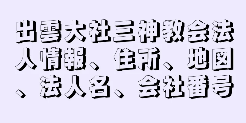 出雲大社三神教会法人情報、住所、地図、法人名、会社番号