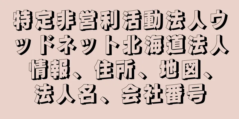 特定非営利活動法人ウッドネット北海道法人情報、住所、地図、法人名、会社番号