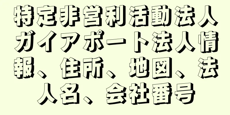 特定非営利活動法人ガイアポート法人情報、住所、地図、法人名、会社番号