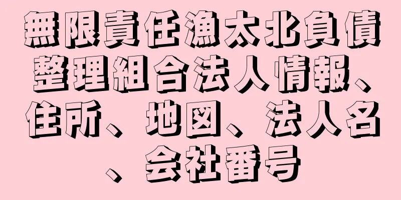 無限責任漁太北負債整理組合法人情報、住所、地図、法人名、会社番号