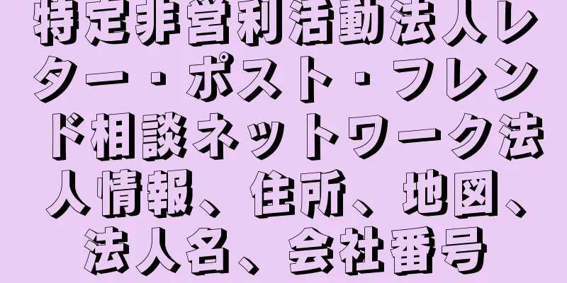 特定非営利活動法人レター・ポスト・フレンド相談ネットワーク法人情報、住所、地図、法人名、会社番号