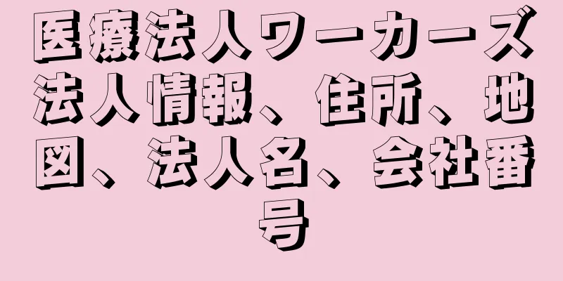 医療法人ワーカーズ法人情報、住所、地図、法人名、会社番号