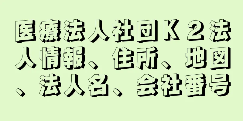 医療法人社団Ｋ２法人情報、住所、地図、法人名、会社番号