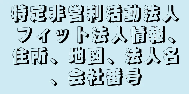 特定非営利活動法人フィット法人情報、住所、地図、法人名、会社番号