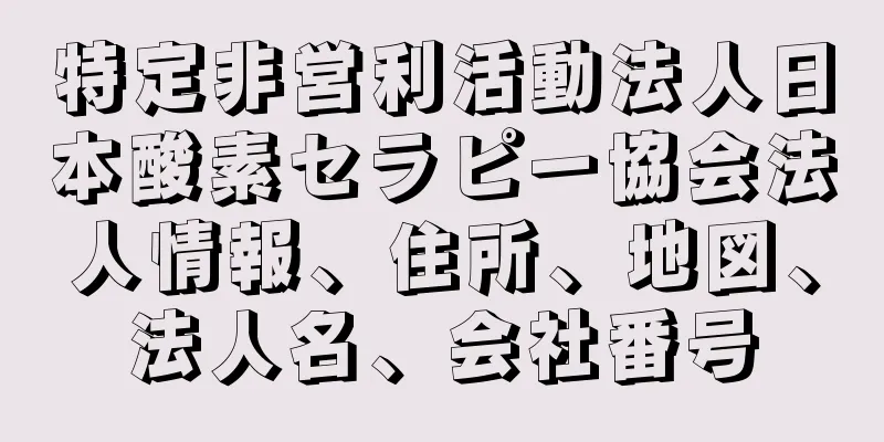 特定非営利活動法人日本酸素セラピー協会法人情報、住所、地図、法人名、会社番号