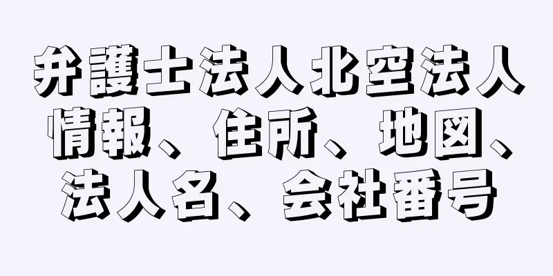 弁護士法人北空法人情報、住所、地図、法人名、会社番号