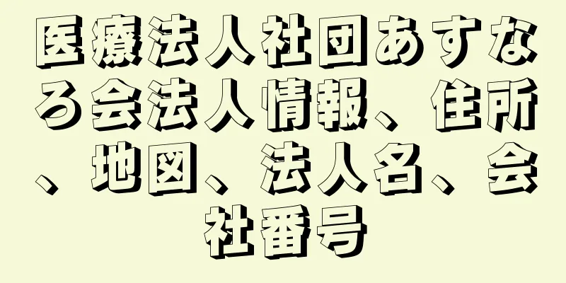 医療法人社団あすなろ会法人情報、住所、地図、法人名、会社番号