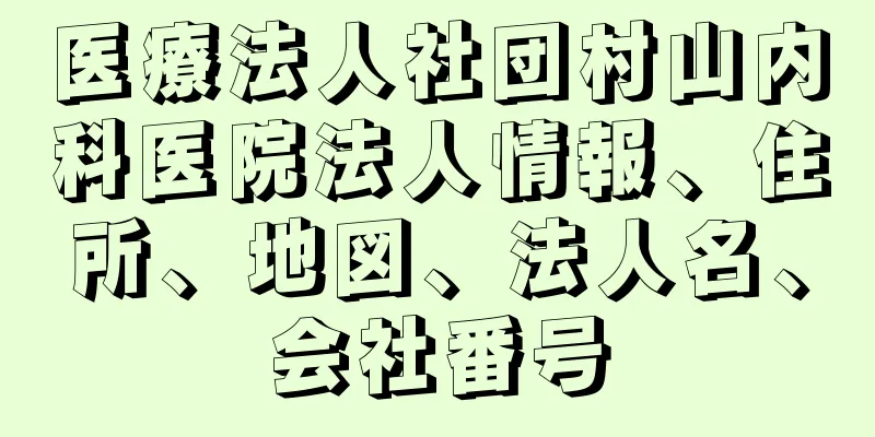 医療法人社団村山内科医院法人情報、住所、地図、法人名、会社番号